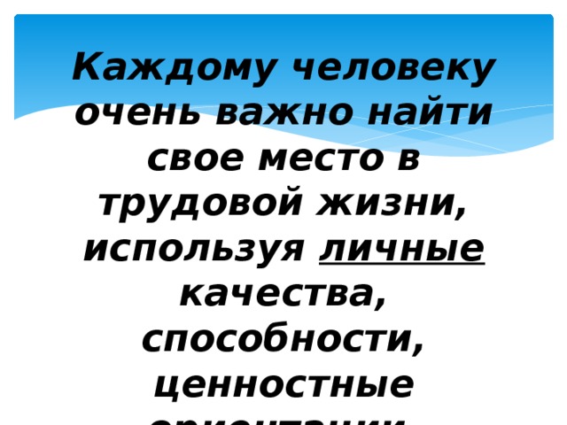 Каждому человеку очень важно найти свое место в трудовой жизни, используя личные качества, способности, ценностные ориентации.