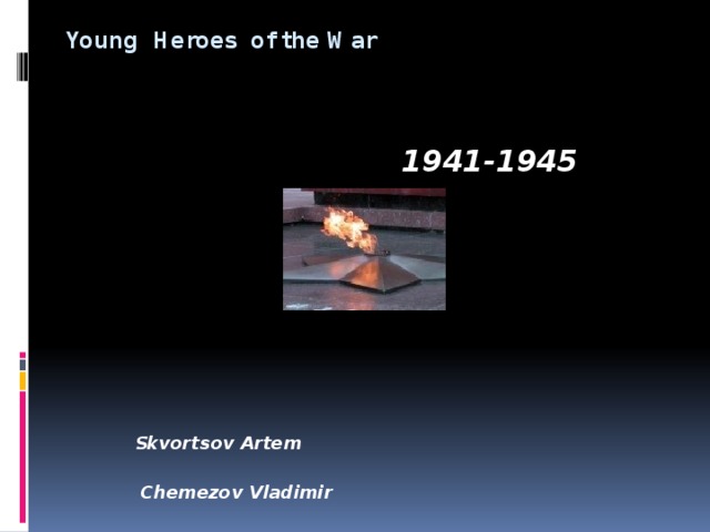  Young Heroes of the War     1941-1945  Skvortsov Artem  Chemezov Vladimir  School13 Kerch 