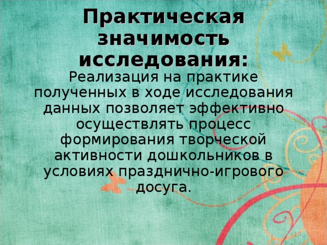 Практическая значимость исследования: Реализация на практике полученных в ходе исследования данных позволяет эффективно осуществлять процесс формирования творческой активности дошкольников в условиях празднично-игрового досуга.  