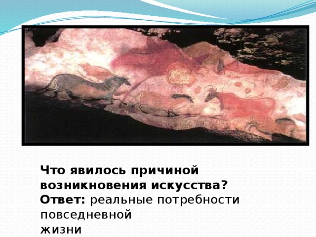 Что явилось причиной возникновения искусства? Ответ: реальные потребности повседневной жизни 