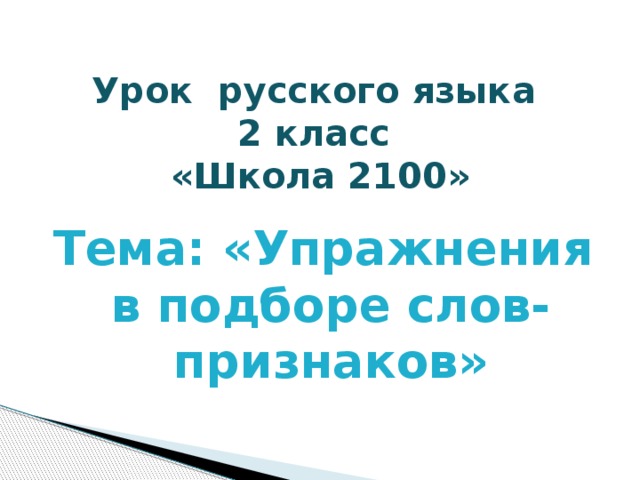 Урок русского языка  2 класс  «Школа 2100» Тема: «Упражнения в подборе слов-признаков» 