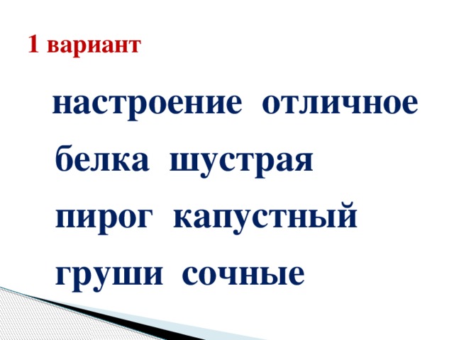 1 вариант  настроение отличное   белка шустрая   пирог капустный    груши  сочные   