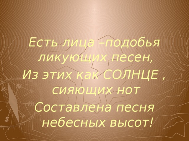 Есть лица –подобья ликующих песен, Из этих как СОЛНЦЕ , сияющих нот Составлена песня небесных высот! 