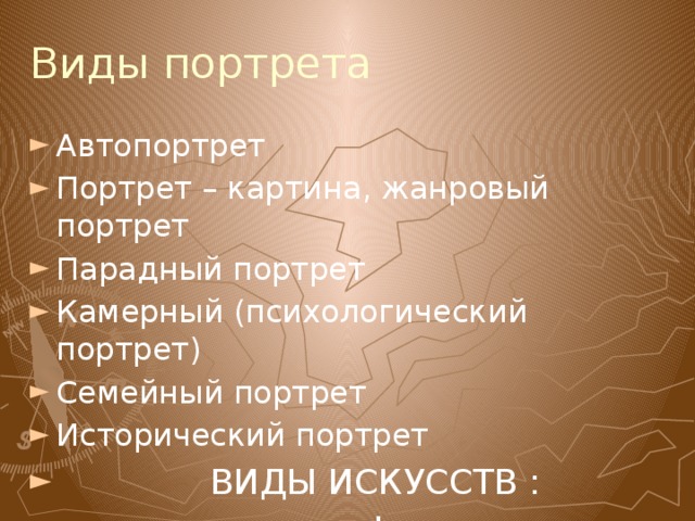 Виды портрета Автопортрет Портрет – картина, жанровый портрет Парадный портрет Камерный (психологический портрет) Семейный портрет Исторический портрет  ВИДЫ ИСКУССТВ :  живопись, графика, скульптура 