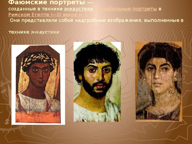 Фаюмские портреты  —  созданные в технике энкаустики  погребальные портреты в Римском Египте I—III веков н. э   Они представляли собой надгробные изображения, выполненные в технике энкаустики  