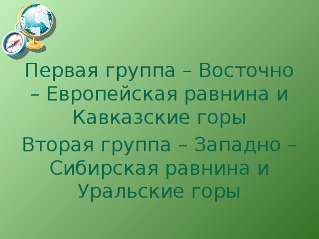 Первая группа – Восточно – Европейская равнина и Кавказские горы Вторая группа – Западно – Сибирская равнина и Уральские горы 