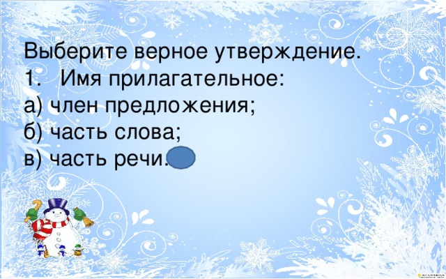 Выберите верное утверждение. Имя прилагательное: а) член предложения; б) часть слова; в) часть речи. 