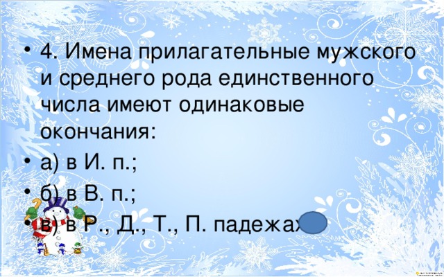 4. Имена прилагательные мужского и среднего рода единственного числа имеют одинаковые окончания: а) в И. п.; б) в В. п.; в) в Р., Д., Т., П. падежах. 