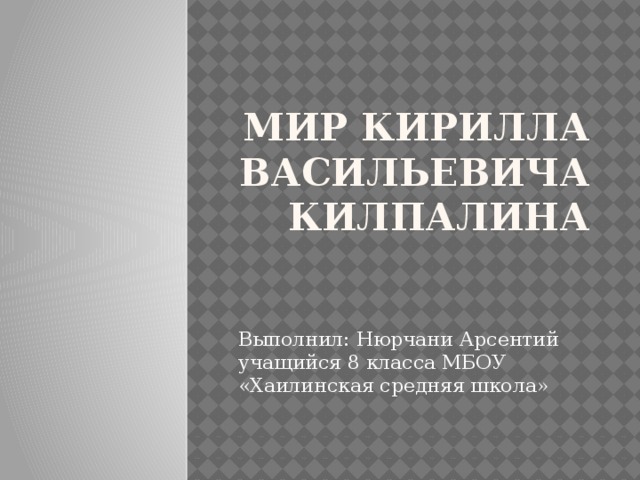 Мир Кирилла Васильевича Килпалина Выполнил: Нюрчани Арсентий учащийся 8 класса МБОУ «Хаилинская средняя школа»