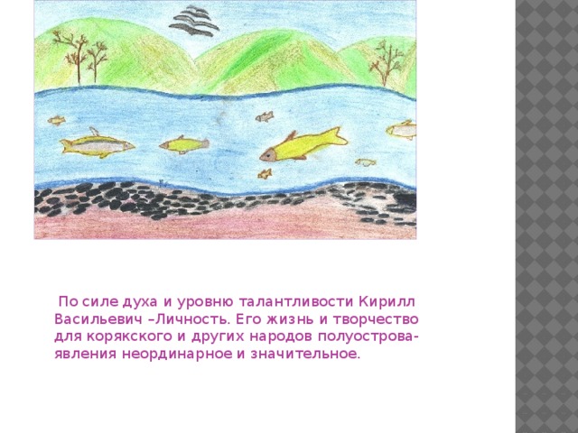 По силе духа и уровню талантливости Кирилл Васильевич –Личность. Его жизнь и творчество для корякского и других народов полуострова-явления неординарное и значительное.