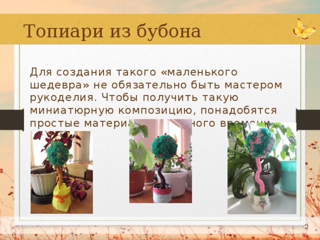 Топиари из бубона Для создания такого «маленького шедевра» не обязательно быть мастером рукоделия. Чтобы получить такую миниатюрную композицию, понадобятся простые материалы и немного времени.  