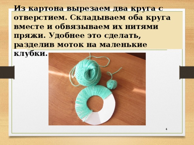 Из картона вырезаем два круга с отверстием. Складываем оба круга вместе и обвязываем их нитями пряжи. Удобнее это сделать, разделив моток на маленькие клубки.  