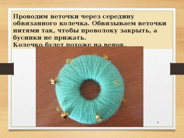 Проводим веточки через середину обвязанного колечка. Обвязываем веточки нитями так, чтобы проволоку закрыть, а бусинки не прижать.  Колечко будет похоже на венок.  