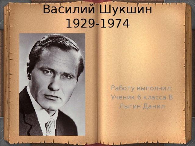 Василий Шукшин  1929-1974 Работу выполнил: Ученик 6 класса В Лыгин Данил 