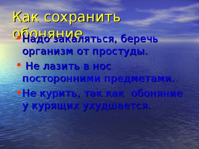 Как сохранить обоняние. Надо закаляться, беречь организм от простуды.  Не лазить в нос посторонними предметами. Не курить, так как обоняние у курящих ухудшается.  