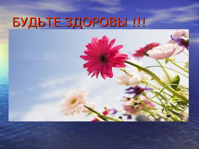 БУДЬТЕ ЗДОРОВЫ !!!        