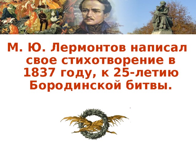М. Ю. Лермонтов написал свое стихотворение в 1837 году, к 25-летию Бородинской битвы. 