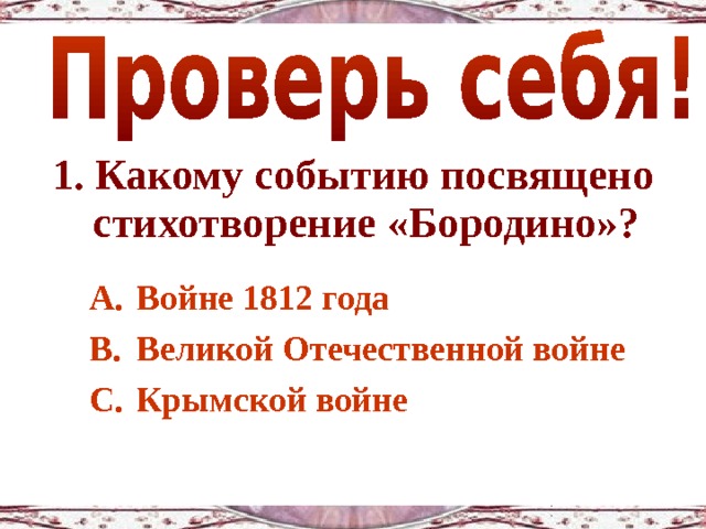 1. Какому событию посвящено стихотворение «Бородино»?  Войне 1812 года Великой Отечественной войне Крымской войне 