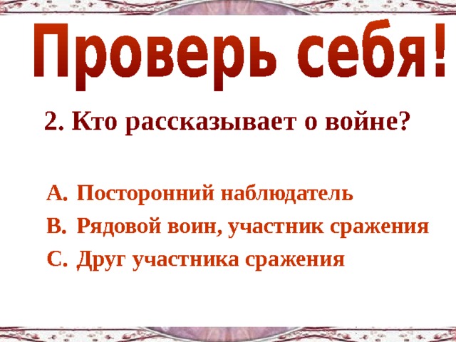 2. Кто рассказывает о войне?  Посторонний наблюдатель Рядовой воин, участник сражения Друг участника сражения 