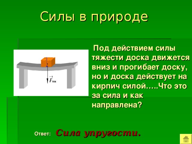 Силы в природе   Под действием силы тяжести доска движется вниз и прогибает доску, но и доска действует на кирпич силой…..Что это за сила и как направлена?  Ответ:  Сила упругости. 