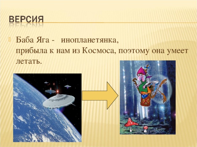 Баба Яга - инопланетянка, прибыла к нам из Космоса, поэтому она умеет летать.