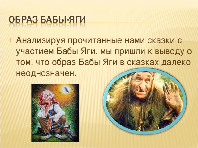 Анализируя прочитанные нами сказки с участием Бабы Яги, мы пришли к выводу о том, что образ Бабы Яги в сказках далеко неоднозначен.