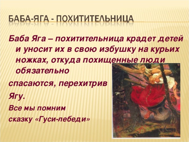 Баба Яга – похитительница крадет детей и уносит их в свою избушку на курьих ножках, откуда похищенные люди обязательно спасаются, перехитрив Ягу. Все мы помним сказку «Гуси-лебеди»