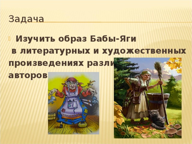 Задача Изучить образ Бабы-Яги  в литературных и художественных произведениях различных авторов