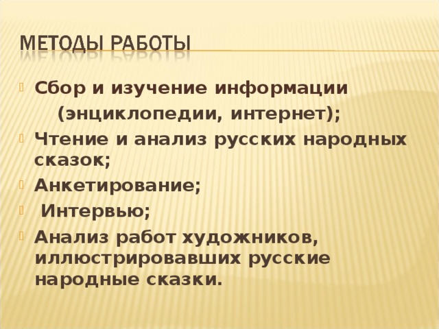 Сбор и изучение информации    (энциклопедии, интернет); Чтение и анализ русских народных сказок; Анкетирование;  Интервью; Анализ работ художников, иллюстрировавших русские народные сказки.