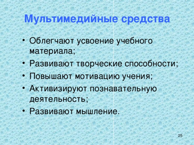 Мультимедийные средства Облегчают усвоение учебного материала; Развивают творческие способности; Повышают мотивацию учения; Активизируют познавательную деятельность; Развивают мышление. 24 