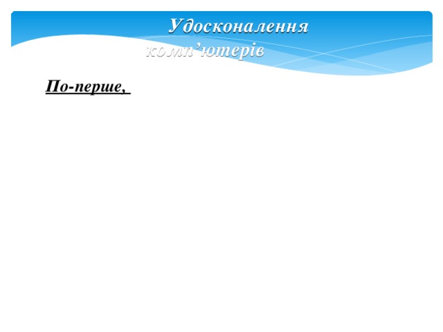 По-друге, Удосконалення комп’ютерів По-перше,