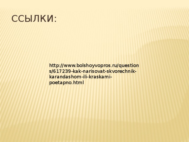 Ссылки: http://www.bolshoyvopros.ru/questions/617239-kak-narisovat-skvorechnik-karandashom-ili-kraskami-poetapno.html 