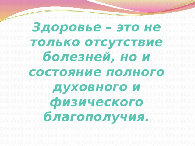 Здоровье – это не только отсутствие  болезней, но и состояние полного  духовного и физического благополучия. 
