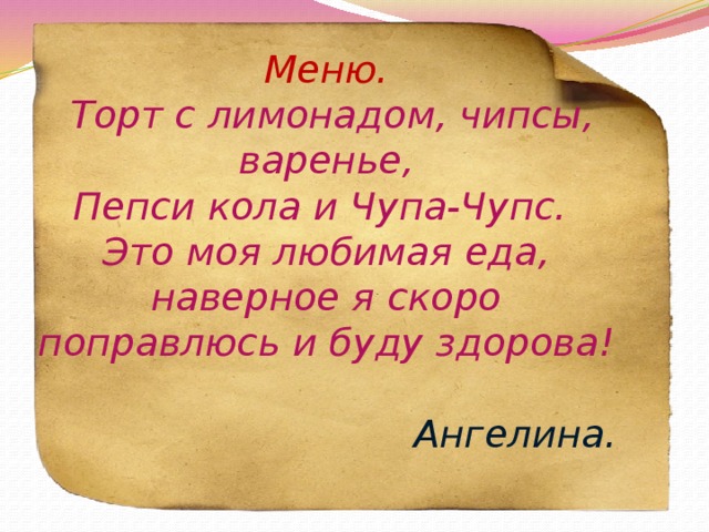 Меню.   Торт с лимонадом, чипсы, варенье,  Пепси кола и Чупа-Чупс. Это моя любимая еда, наверное я скоро поправлюсь и буду здорова!   Ангелина.   