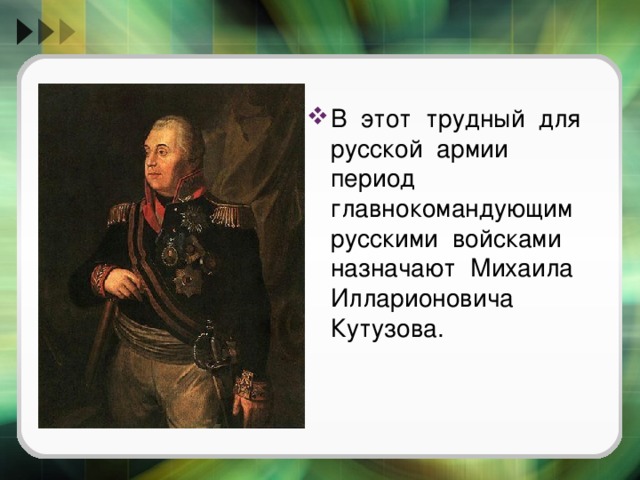 В этот трудный для русской армии период главнокомандующим русскими войсками назначают Михаила Илларионовича Кутузова. 