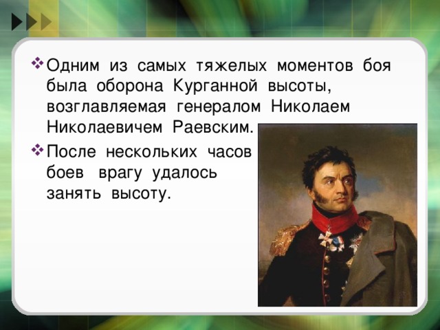 Одним из самых тяжелых моментов боя была оборона Курганной высоты, возглавляемая генералом Николаем Николаевичем Раевским. После нескольких часов боев врагу удалось занять высоту. 