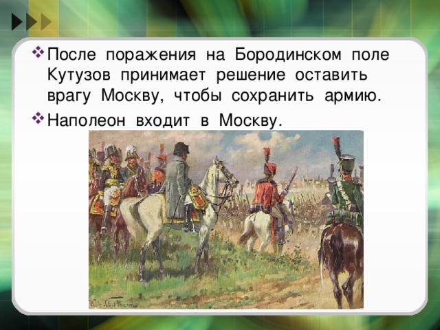 После поражения на Бородинском поле Кутузов принимает решение оставить врагу Москву, чтобы сохранить армию. Наполеон входит в Москву. 