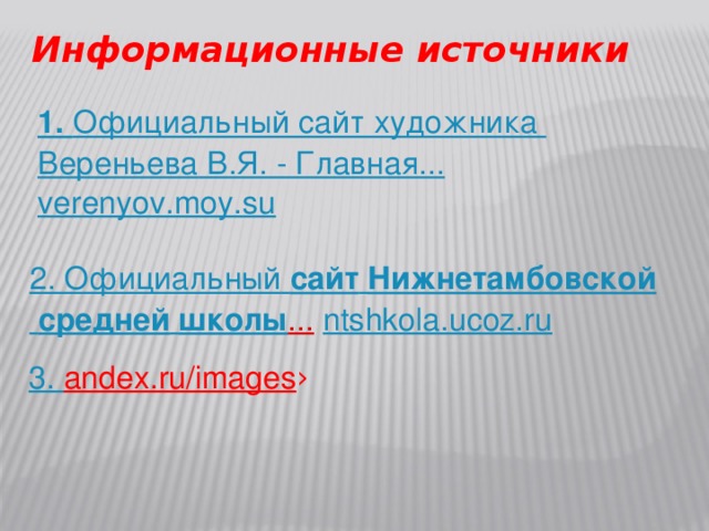 Информационные источники 1. Официальный сайт художника Вереньева В.Я. - Главная... verenyov.moy.su 2. Официальный   сайт   Нижнетамбовской   средней   школы ...  ntshkola.ucoz.ru 3. andex.ru/images › 