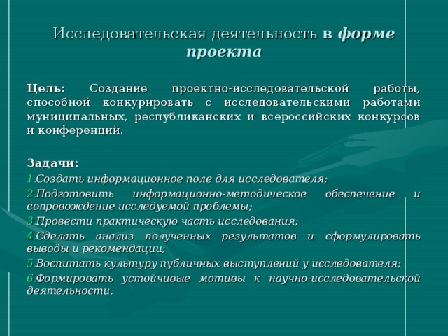 Исследовательская деятельность в форме проекта Цель: Создание проектно-исследовательской работы, способной конкурировать с исследовательскими работами муниципальных, республиканских и всероссийских конкурсов и конференций. Задачи: