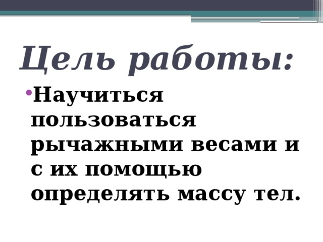 Цель работы: Научиться пользоваться рычажными весами и с их помощью определять массу тел. 