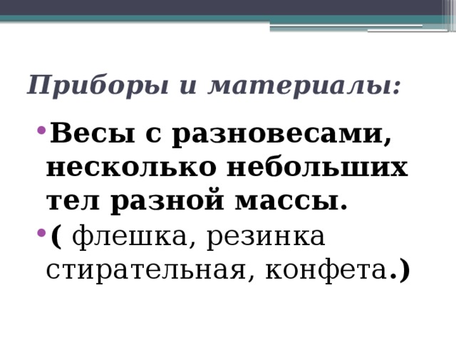 Приборы и материалы: Весы с разновесами, несколько небольших тел разной массы. ( флешка, резинка стирательная, конфета .) 