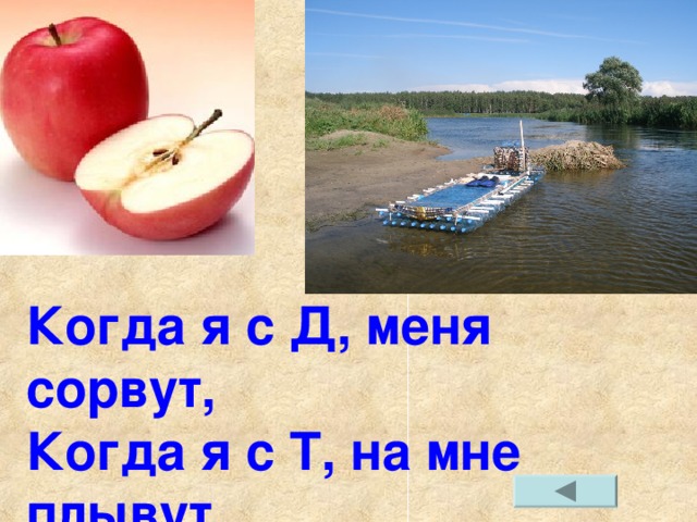 Когда я с Д, меня сорвут, Когда я с Т, на мне плывут. 
