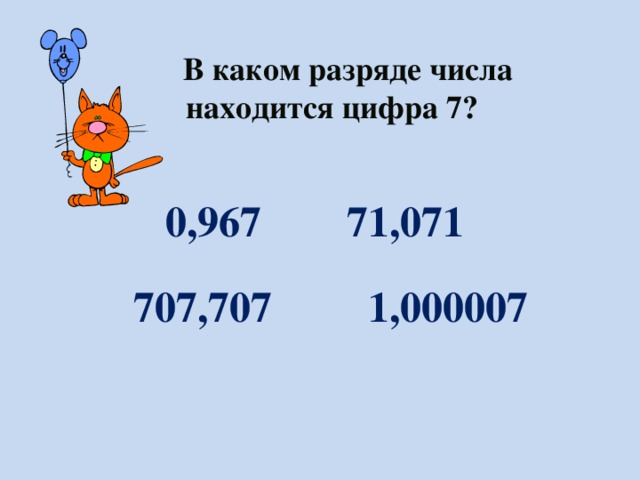  В каком разряде числа находится цифра 7?  0,967 71,071  707,707 1,000007 