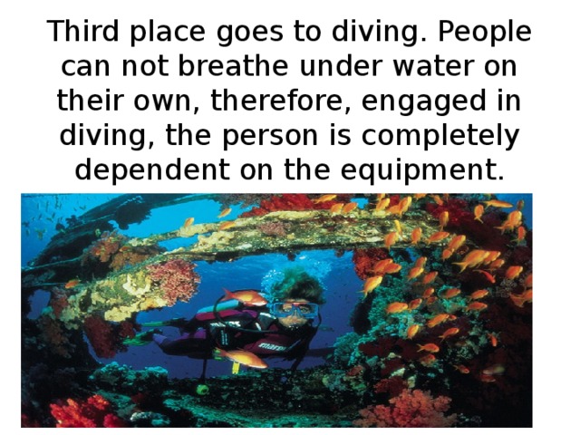 Third place goes to diving. People can not breathe under water on their own, therefore, engaged in diving, the person is completely dependent on the equipment. 