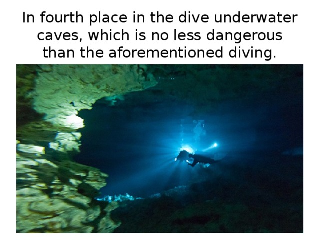 In fourth place in the dive underwater caves, which is no less dangerous than the aforementioned diving. 