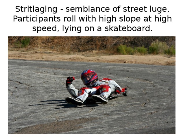 Stritlaging - semblance of street luge. Participants roll with high slope at high speed, lying on a skateboard. 
