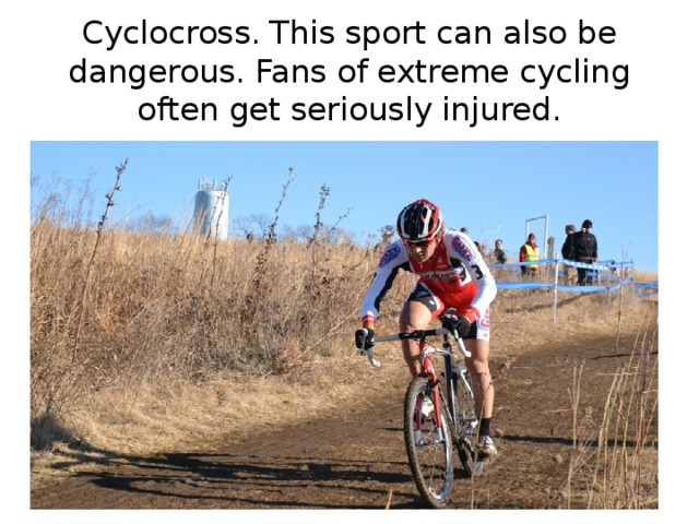 Cyclocross. This sport can also be dangerous. Fans of extreme cycling often get seriously injured. 