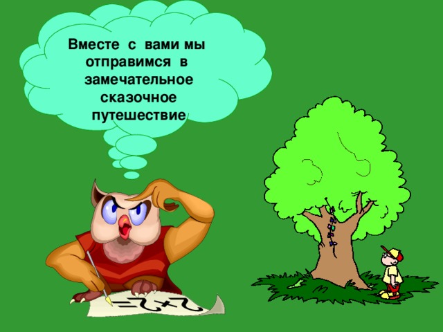 Здравствуйте, ребята! Меня зовут Мудрая Сова – умная голова Вместе с вами мы отправимся в замечательное сказочное путешествие 