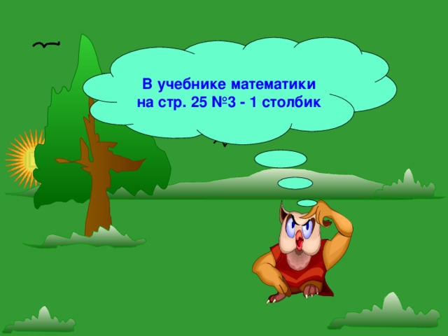 В учебнике математики на стр. 25 №3 - 1 столбик 