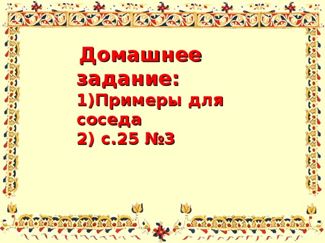  Домашнее задание: 1)Примеры для соседа 2) с.25 №3   